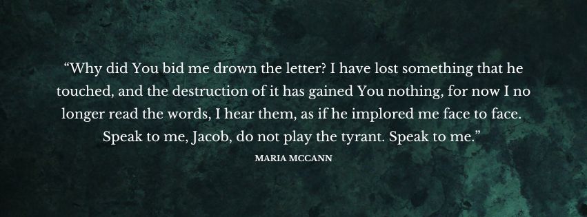 Decorative text of a quote from the novel, which reads as follows: “Why did You bid me drown the letter? I have lost something that he touched, and the destruction of it has gained You nothing, for now I no longer read the words, I hear them, as if he implored me face to face. Speak to me, Jacob, do not play the tyrant. Speak to me.”